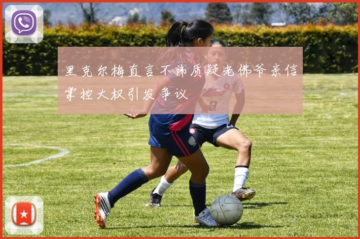里克尔梅直言不讳质疑老佛爷亲信掌控大权引发争议