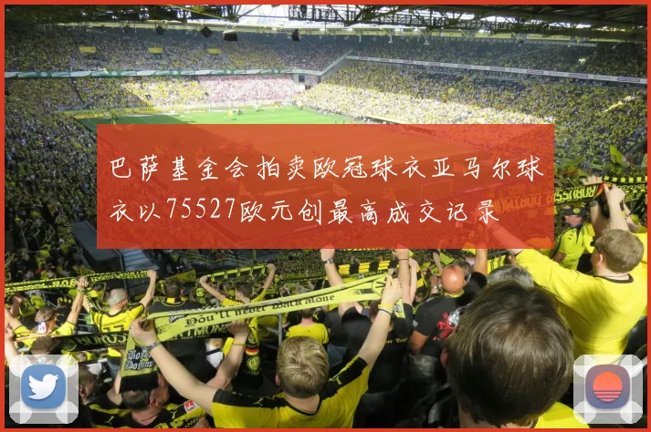 巴萨基金会拍卖欧冠球衣亚马尔球衣以75527欧元创最高成交记录