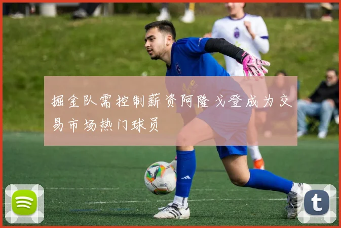 掘金队需控制薪资阿隆戈登成为交易市场热门球员