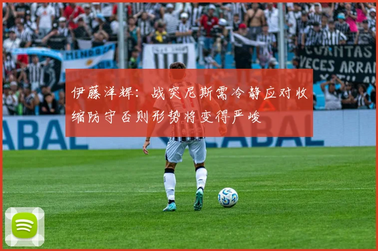 伊藤洋辉：战突尼斯需冷静应对收缩防守否则形势将变得严峻